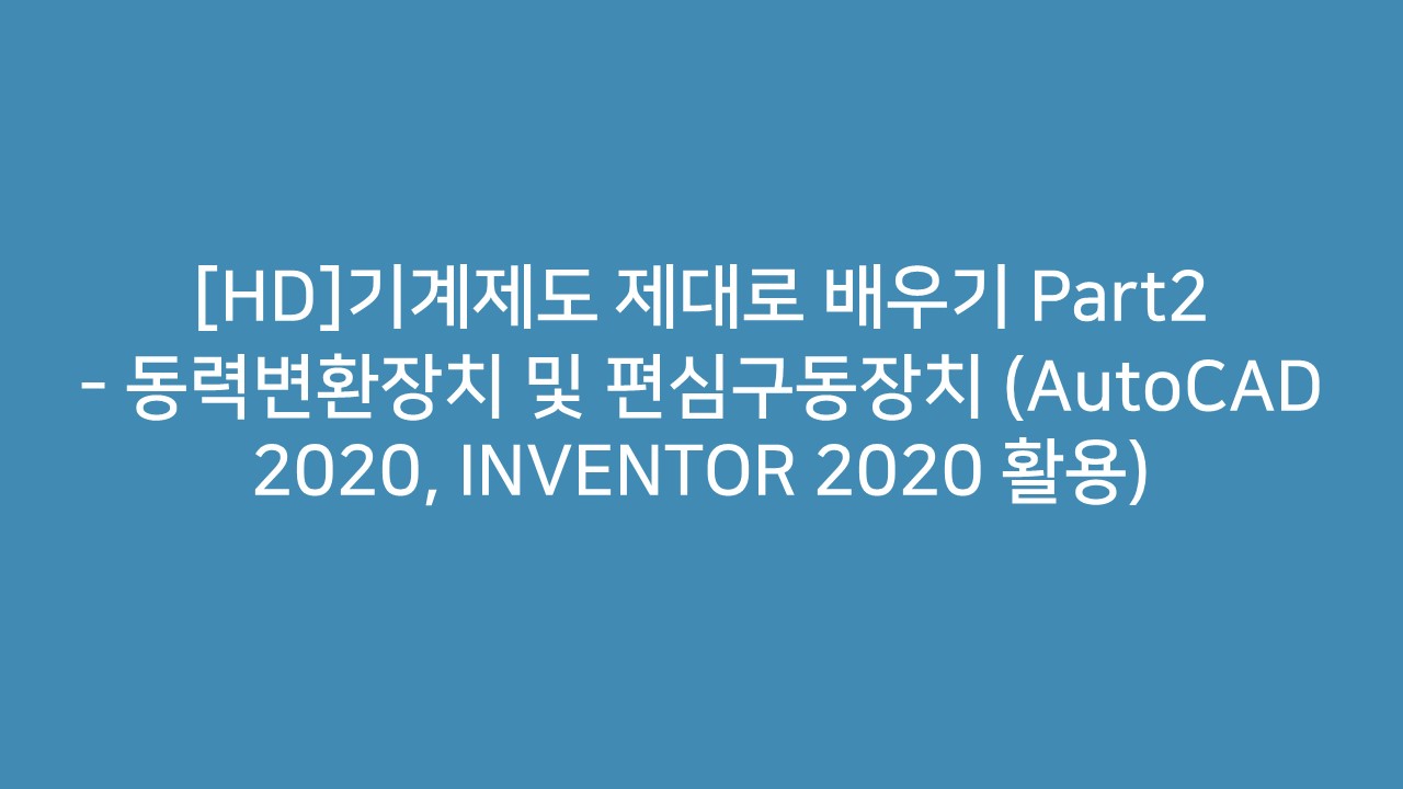 [HD]기계제도 제대로 배우기 Part2 - 동력변환장치 및 편심구동장치 (AutoCAD 2020, INVENTOR 2020 활용)